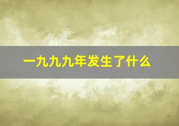 一九九九年发生了什么