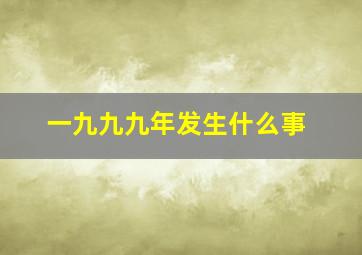 一九九九年发生什么事