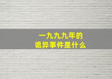 一九九九年的诡异事件是什么