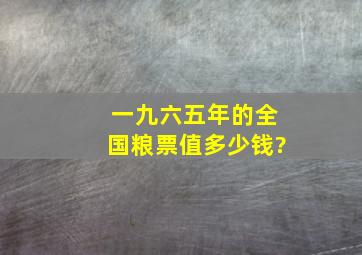 一九六五年的全国粮票值多少钱?