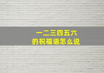 一二三四五六的祝福语怎么说