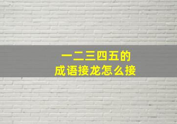 一二三四五的成语接龙怎么接