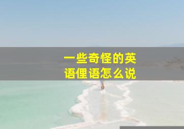 一些奇怪的英语俚语怎么说