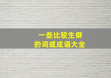 一些比较生僻的词或成语大全