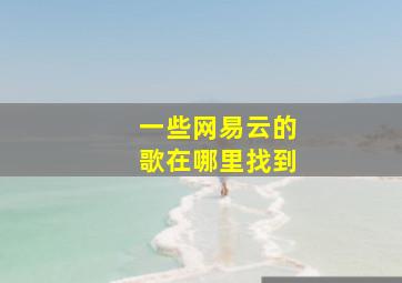 一些网易云的歌在哪里找到