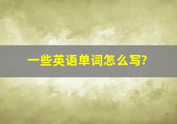 一些英语单词怎么写?