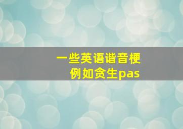 一些英语谐音梗例如贪生pas