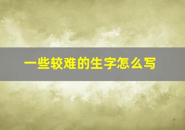 一些较难的生字怎么写