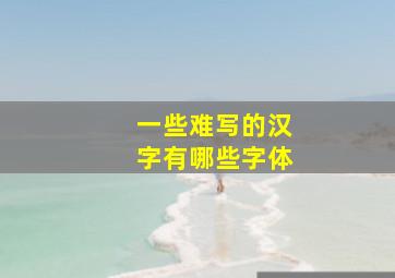 一些难写的汉字有哪些字体