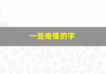 一些难懂的字