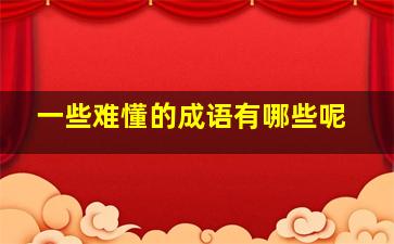 一些难懂的成语有哪些呢