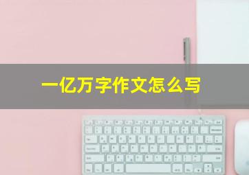 一亿万字作文怎么写