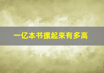 一亿本书摞起来有多高