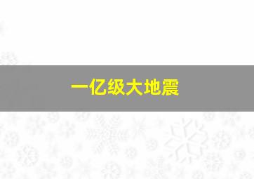 一亿级大地震