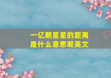 一亿颗星星的距离是什么意思呢英文