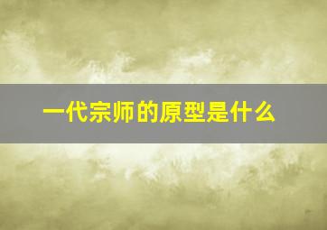 一代宗师的原型是什么