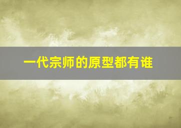 一代宗师的原型都有谁