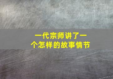 一代宗师讲了一个怎样的故事情节