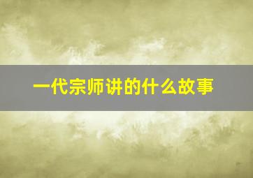 一代宗师讲的什么故事