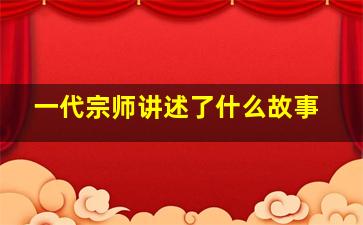 一代宗师讲述了什么故事