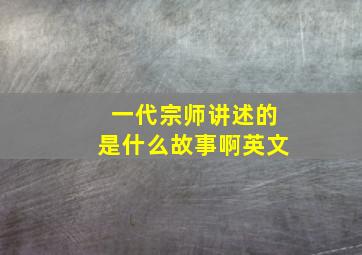 一代宗师讲述的是什么故事啊英文