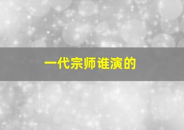 一代宗师谁演的