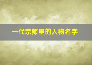 一代宗师里的人物名字