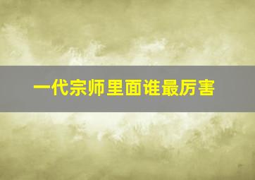 一代宗师里面谁最厉害