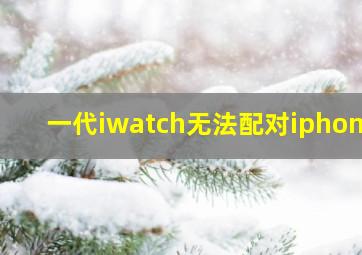 一代iwatch无法配对iphone