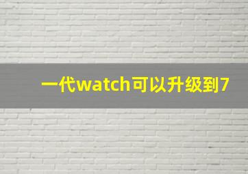 一代watch可以升级到7