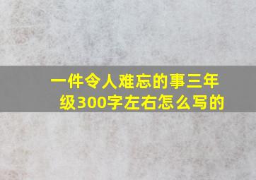 一件令人难忘的事三年级300字左右怎么写的