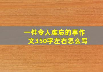 一件令人难忘的事作文350字左右怎么写