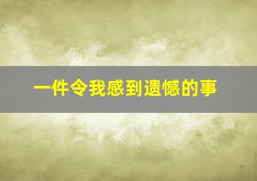 一件令我感到遗憾的事