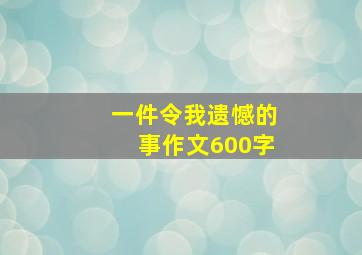 一件令我遗憾的事作文600字