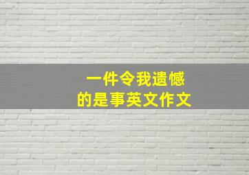 一件令我遗憾的是事英文作文