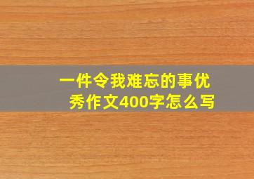 一件令我难忘的事优秀作文400字怎么写