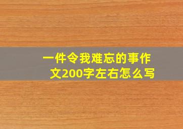 一件令我难忘的事作文200字左右怎么写