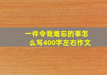 一件令我难忘的事怎么写400字左右作文