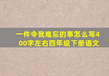 一件令我难忘的事怎么写400字左右四年级下册语文