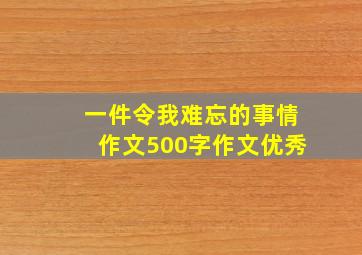 一件令我难忘的事情作文500字作文优秀