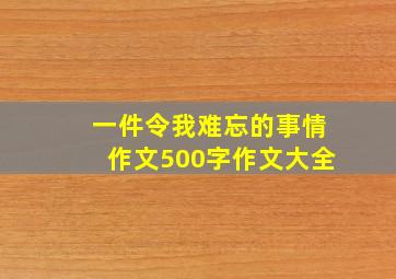 一件令我难忘的事情作文500字作文大全