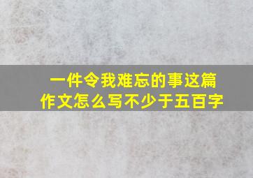 一件令我难忘的事这篇作文怎么写不少于五百字