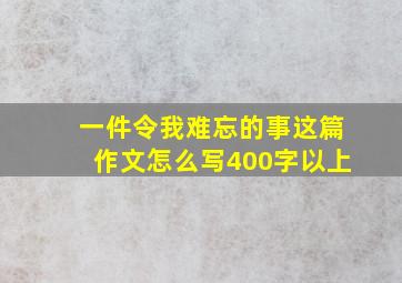 一件令我难忘的事这篇作文怎么写400字以上