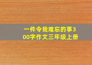 一件令我难忘的事300字作文三年级上册