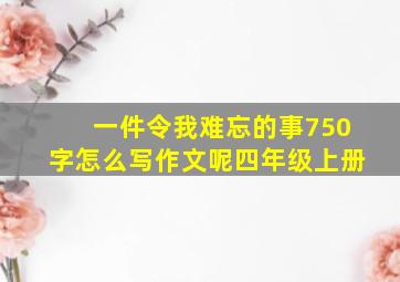 一件令我难忘的事750字怎么写作文呢四年级上册