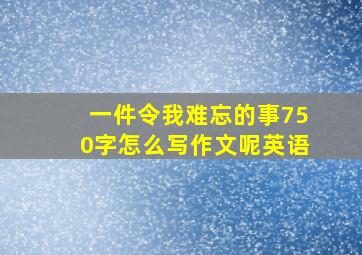 一件令我难忘的事750字怎么写作文呢英语