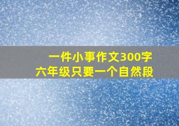 一件小事作文300字六年级只要一个自然段