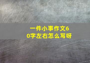 一件小事作文60字左右怎么写呀