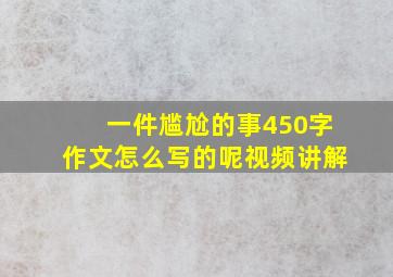 一件尴尬的事450字作文怎么写的呢视频讲解