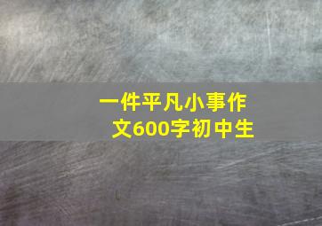 一件平凡小事作文600字初中生